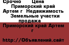 Срочно!!! › Цена ­ 900 000 - Приморский край, Артем г. Недвижимость » Земельные участки продажа   . Приморский край,Артем г.